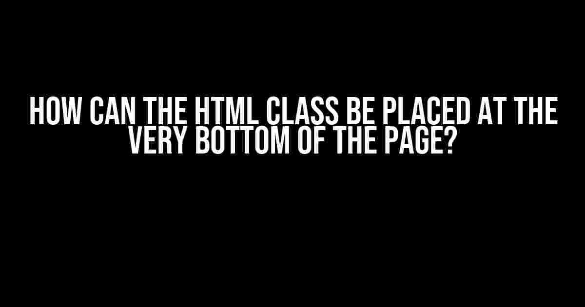 How can the HTML class be placed at the very bottom of the page?