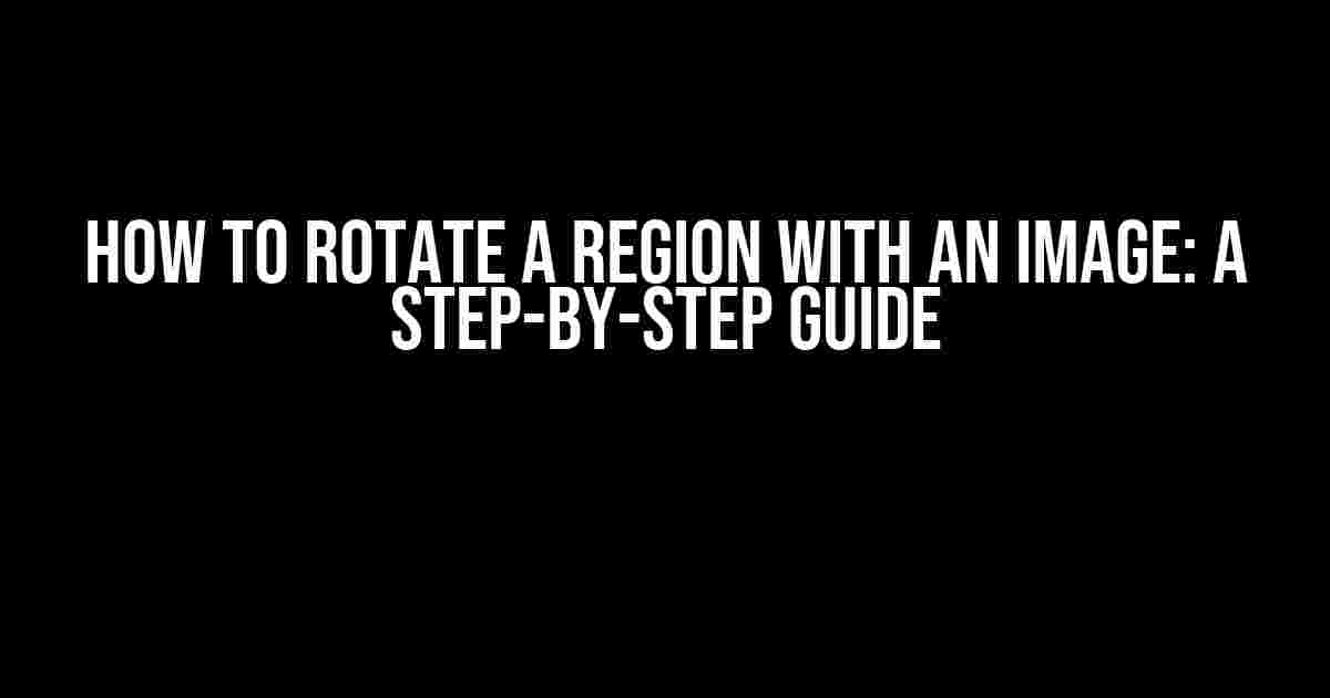 How to Rotate a Region with an Image: A Step-by-Step Guide