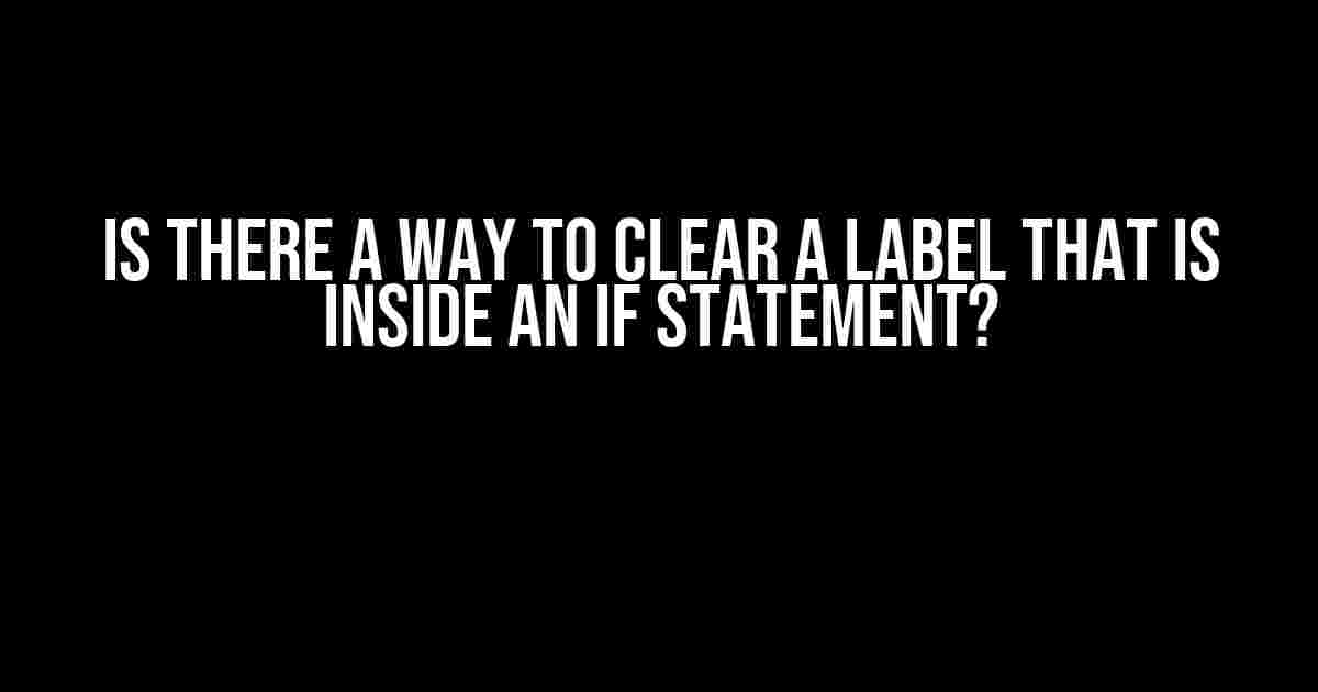 Is There a Way to Clear a Label That Is Inside an IF Statement?