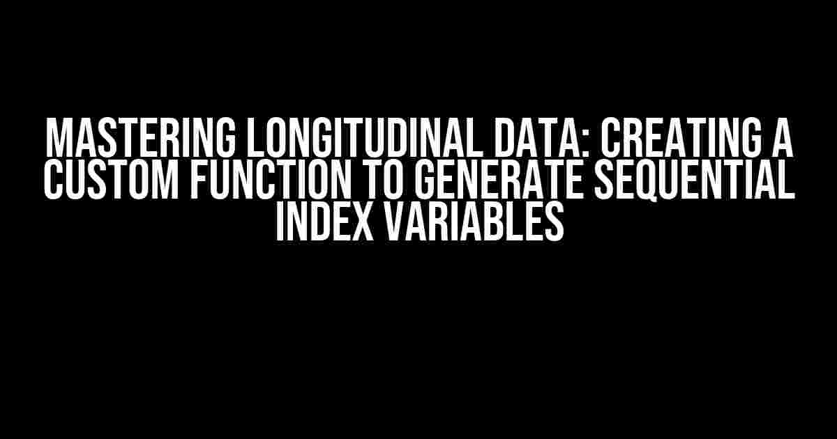 Mastering Longitudinal Data: Creating a Custom Function to Generate Sequential Index Variables