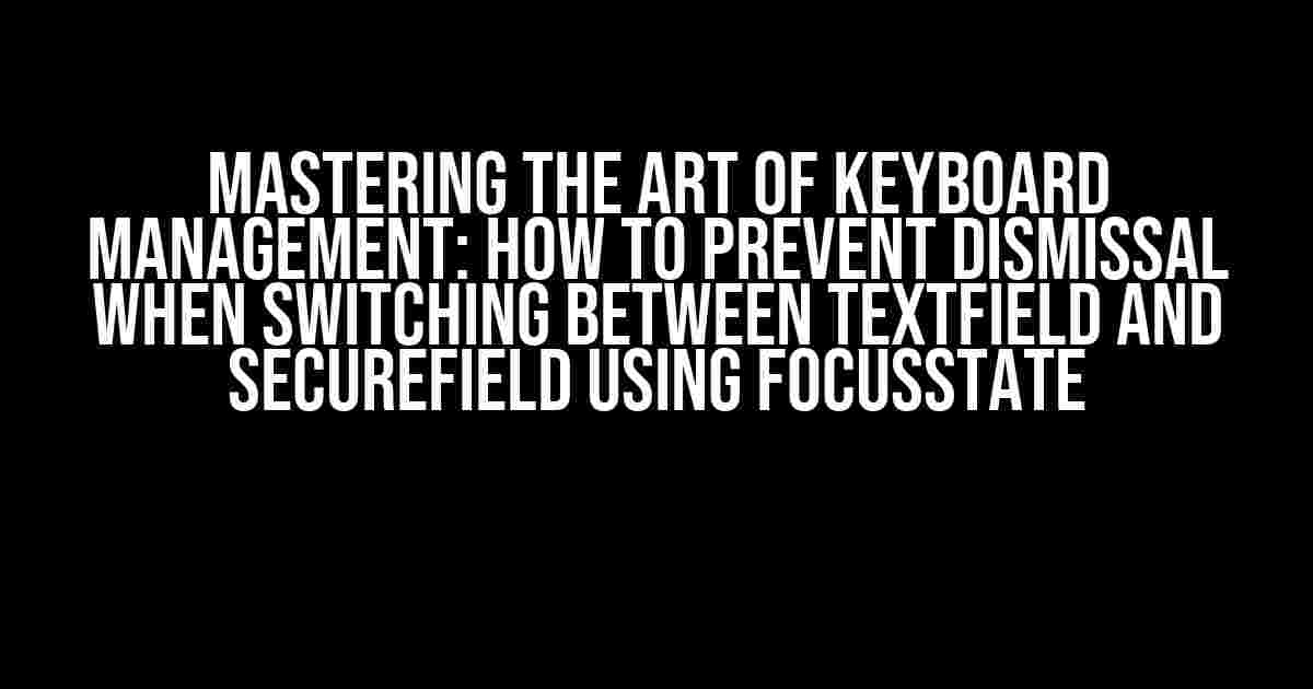 Mastering the Art of Keyboard Management: How to Prevent Dismissal when Switching between TextField and SecureField Using FocusState