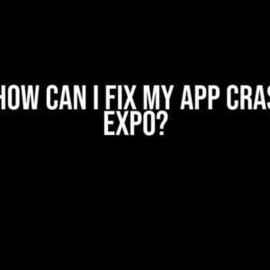 Oh No! How Can I Fix My App Crashing in Expo?