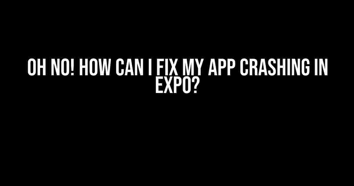 Oh No! How Can I Fix My App Crashing in Expo?