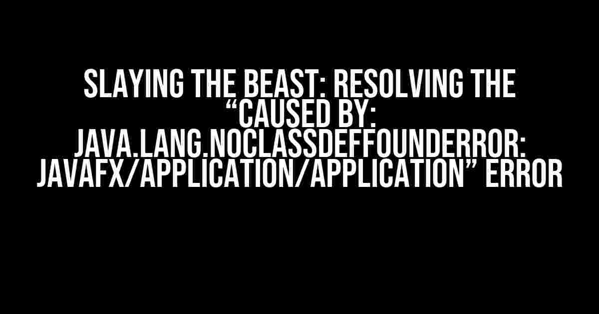 Slaying the Beast: Resolving the “Caused by: java.lang.NoClassDefFoundError: javafx/application/Application” Error