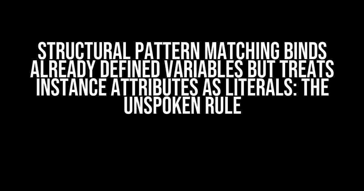 Structural Pattern Matching Binds Already Defined Variables but Treats Instance Attributes as Literals: The Unspoken Rule