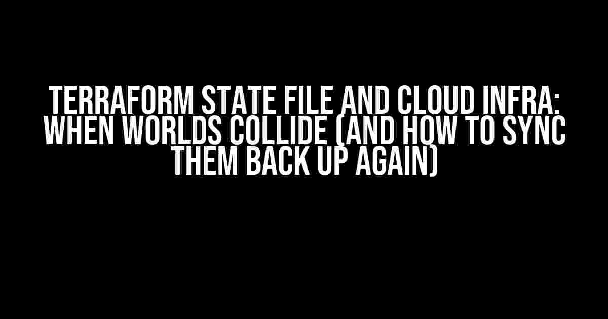 Terraform State File and Cloud Infra: When Worlds Collide (and how to sync them back up again)