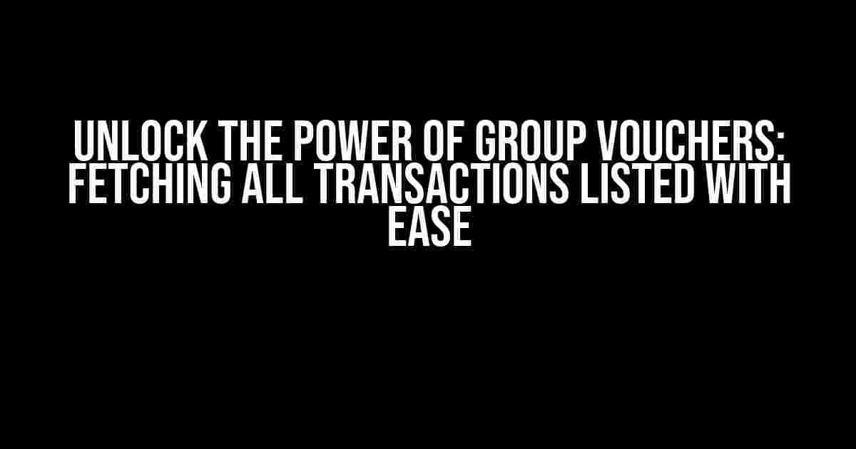 Unlock the Power of Group Vouchers: Fetching All Transactions Listed with Ease