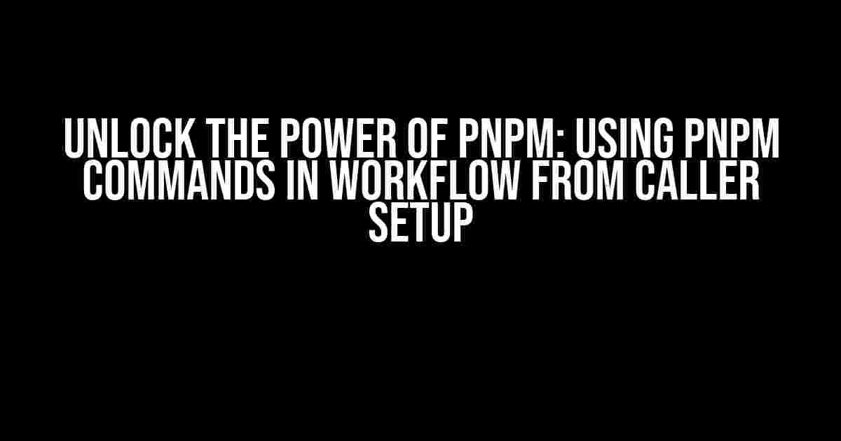 Unlock the Power of pnpm: Using pnpm Commands in Workflow from Caller Setup