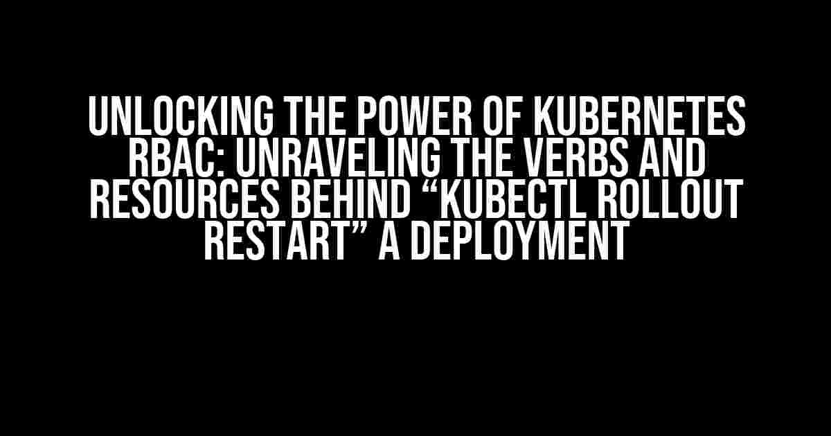 Unlocking the Power of Kubernetes RBAC: Unraveling the Verbs and Resources Behind “kubectl rollout restart” a Deployment