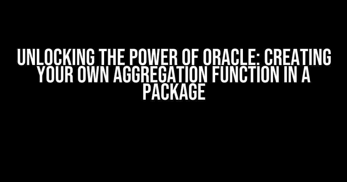 Unlocking the Power of Oracle: Creating Your Own Aggregation Function in a Package